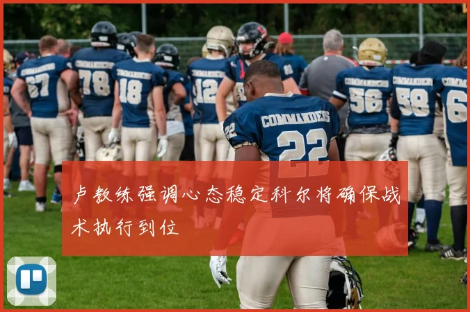 卢教练强调心态稳定科尔将确保战术执行到位