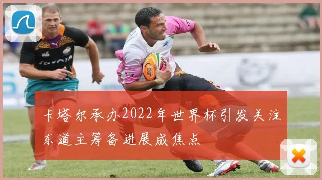 卡塔尔承办2022年世界杯引发关注东道主筹备进展成焦点